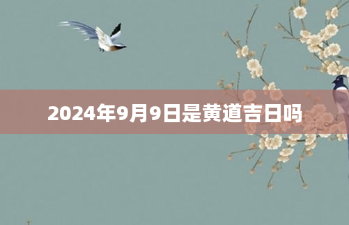2024年9月9日是黄道吉日吗