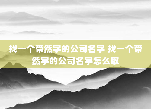 找一个带然字的公司名字 找一个带然字的公司名字怎么取