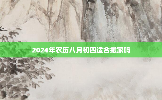 2024年农历八月初四适合搬家吗