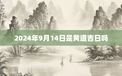 2024年9月14日是黄道吉日吗