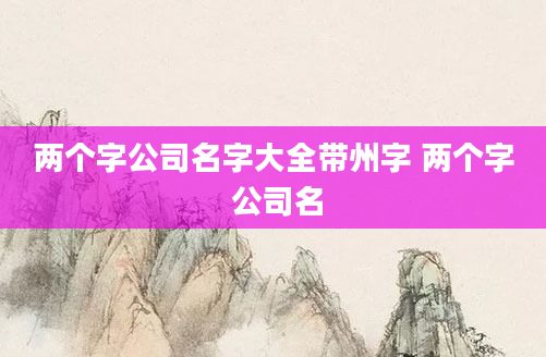 两个字公司名字大全带州字 两个字 公司名