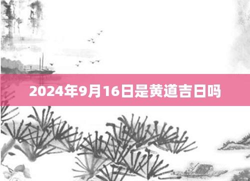 2024年9月16日是黄道吉日吗