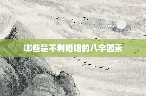 哪些是不利婚姻的八字因素