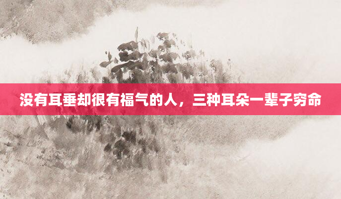 没有耳垂却很有福气的人，三种耳朵一辈子穷命