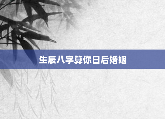 生辰八字算你日后婚姻