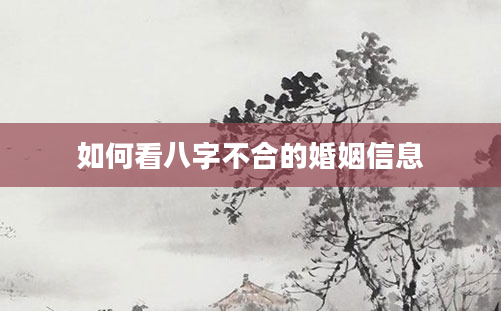 如何看八字不合的婚姻信息