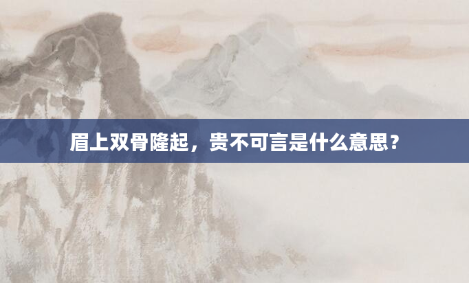眉上双骨隆起，贵不可言是什么意思？