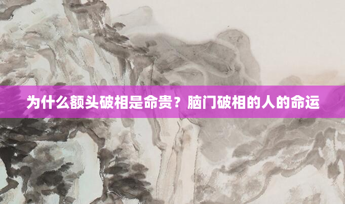为什么额头破相是命贵？脑门破相的人的命运