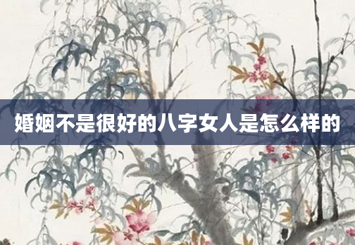 婚姻不是很好的八字女人是怎么样的