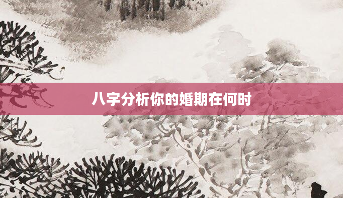 八字分析你的婚期在何时