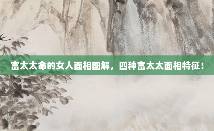 富太太命的女人面相图解，四种富太太面相特征！