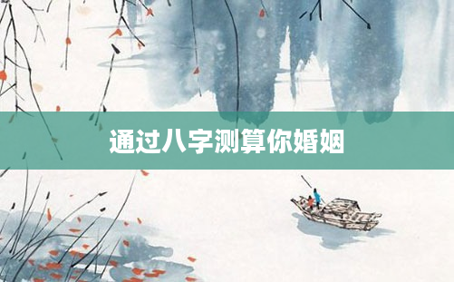 通过八字测算你婚姻