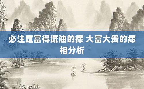 必注定富得流油的痣 大富大贵的痣相分析