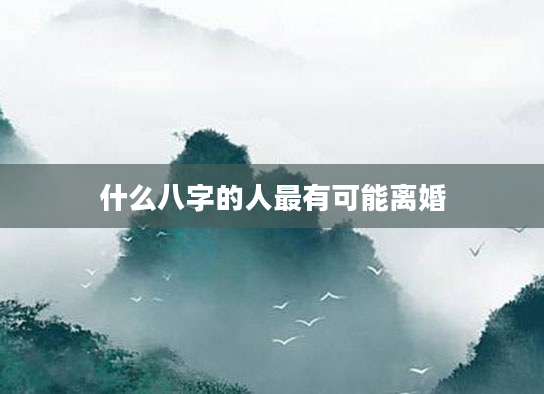 什么八字的人最有可能离婚