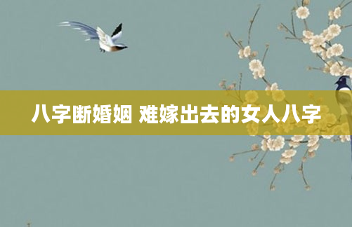八字断婚姻 难嫁出去的女人八字