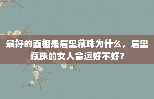 最好的面相是眉里藏珠为什么，眉里藏珠的女人命运好不好？