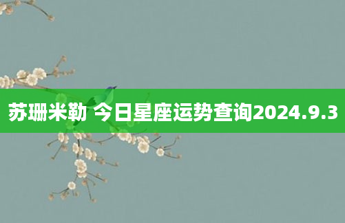 苏珊米勒 今日星座运势查询2024.9.3