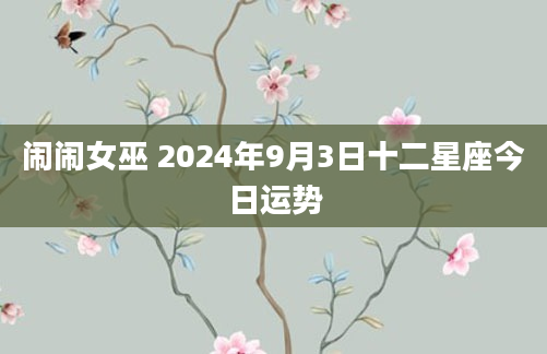 闹闹女巫 2024年9月3日十二星座今日运势