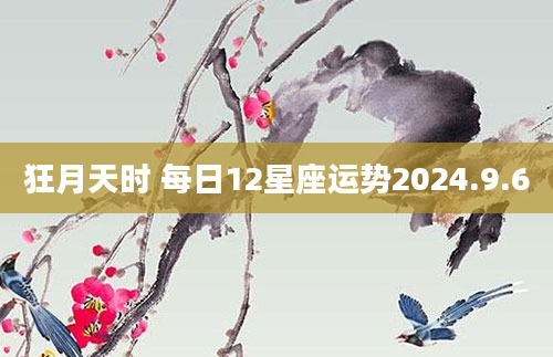 狂月天时 每日12星座运势2024.9.6