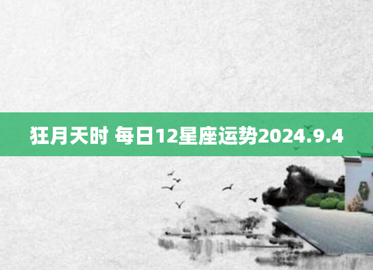 狂月天时 每日12星座运势2024.9.4