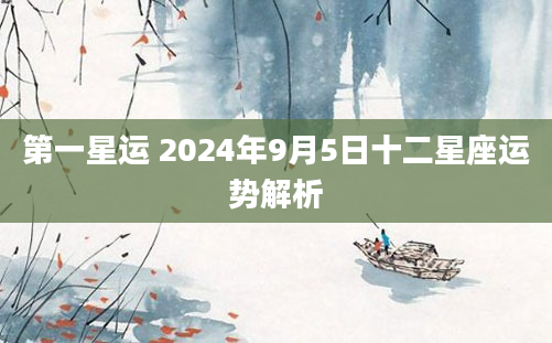 第一星运 2024年9月5日十二星座运势解析