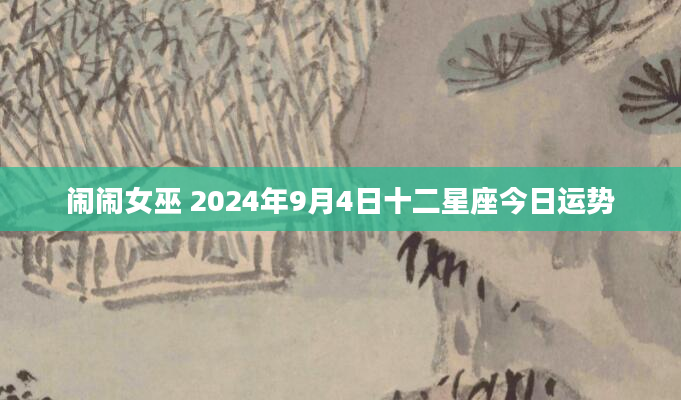 闹闹女巫 2024年9月4日十二星座今日运势