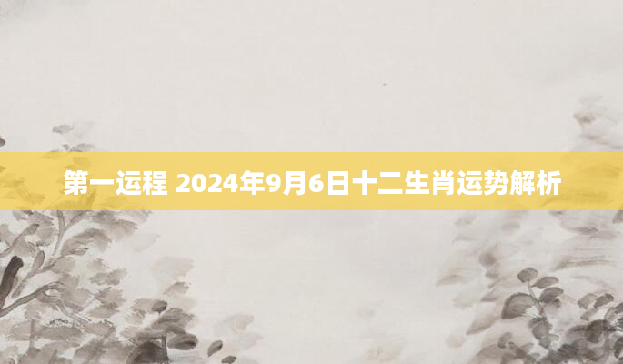 第一运程 2024年9月6日十二生肖运势解析