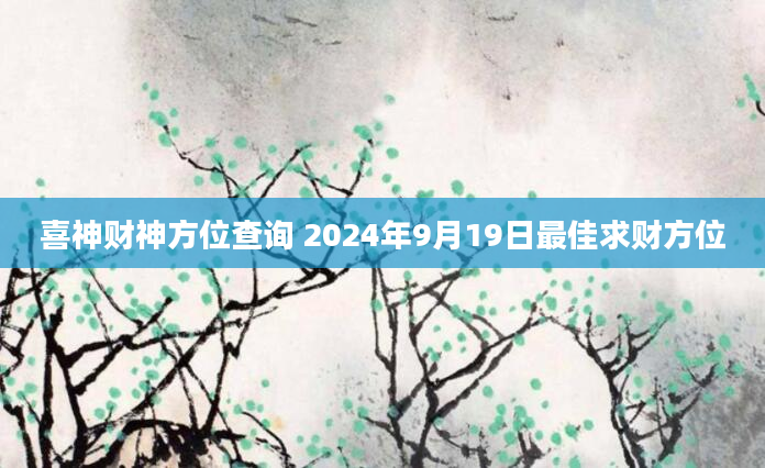 喜神财神方位查询 2024年9月19日最佳求财方位