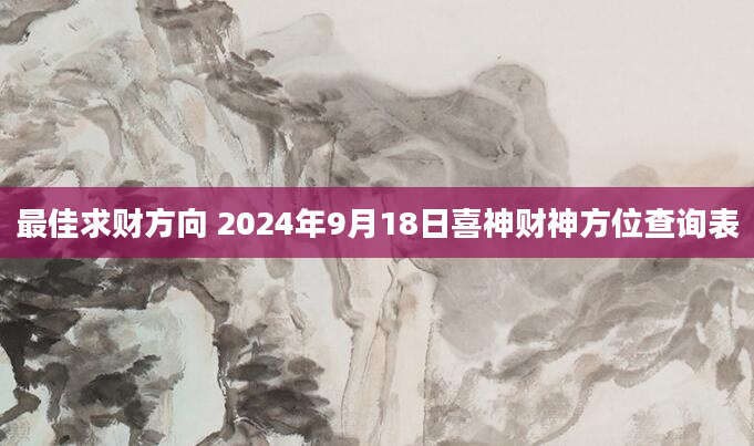 最佳求财方向 2024年9月18日喜神财神方位查询表