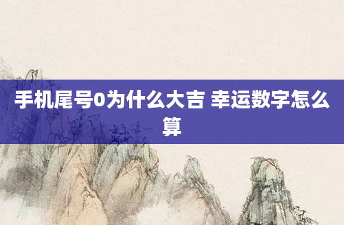 手机尾号0为什么大吉 幸运数字怎么算