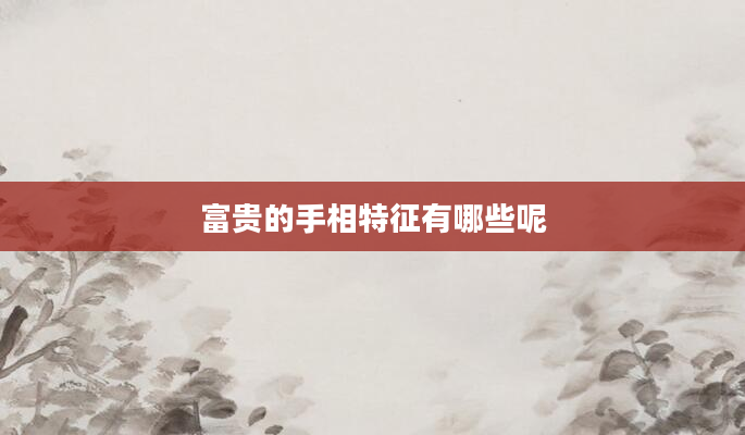 富贵的手相特征有哪些呢
