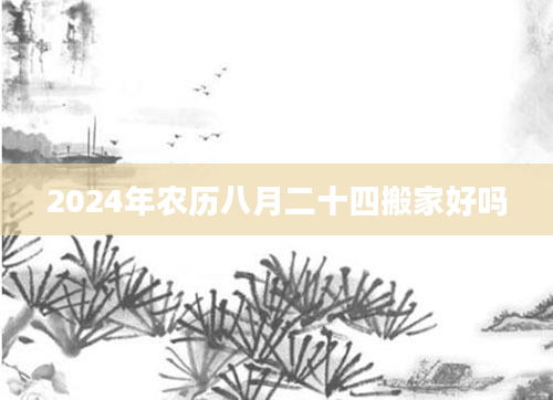 2024年农历八月二十四搬家好吗