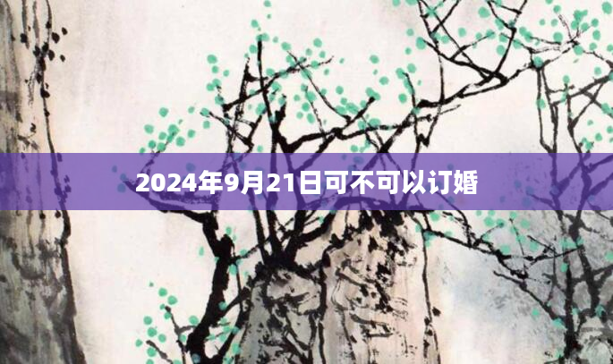 2024年9月21日可不可以订婚