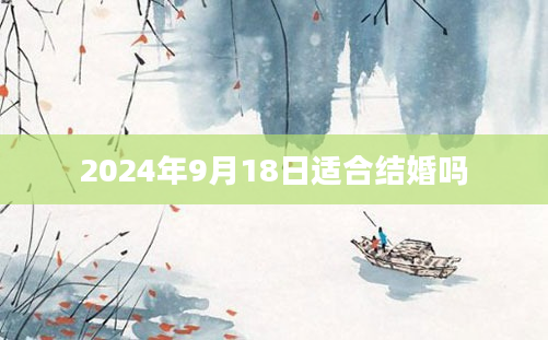 2024年9月18日适合结婚吗