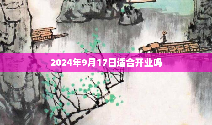 2024年9月17日适合开业吗