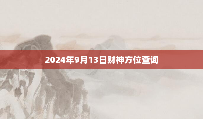 2024年9月13日财神方位查询