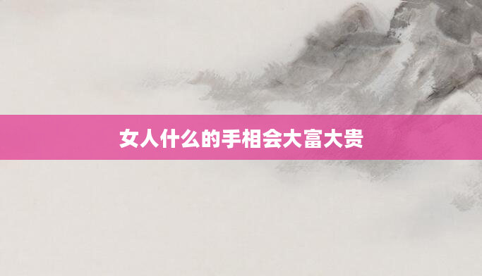 女人什么的手相会大富大贵