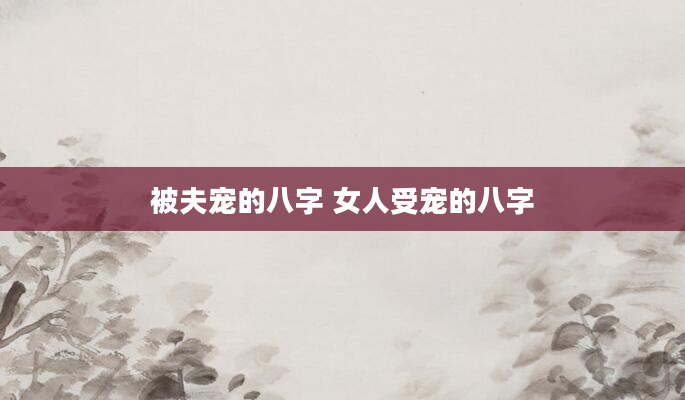 被夫宠的八字 女人受宠的八字