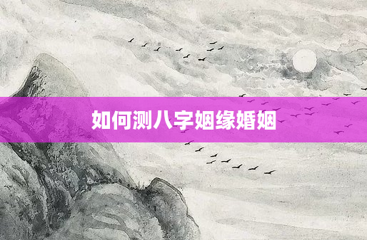 如何测八字姻缘婚姻
