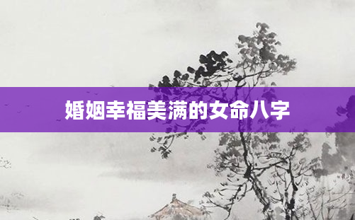 婚姻幸福美满的女命八字