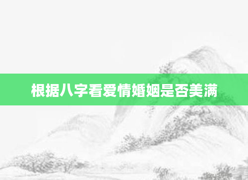 根据八字看爱情婚姻是否美满