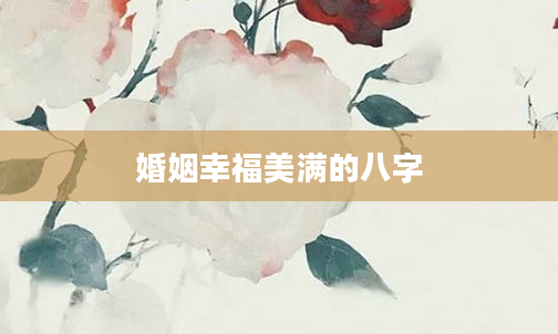 婚姻幸福美满的八字