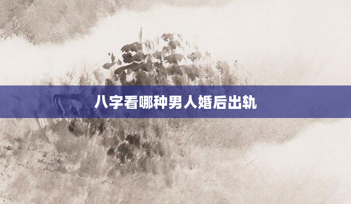 八字看哪种男人婚后出轨