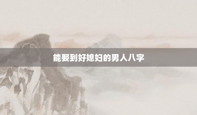 能娶到好媳妇的男人八字