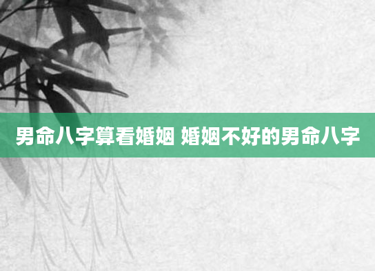 男命八字算看婚姻 婚姻不好的男命八字