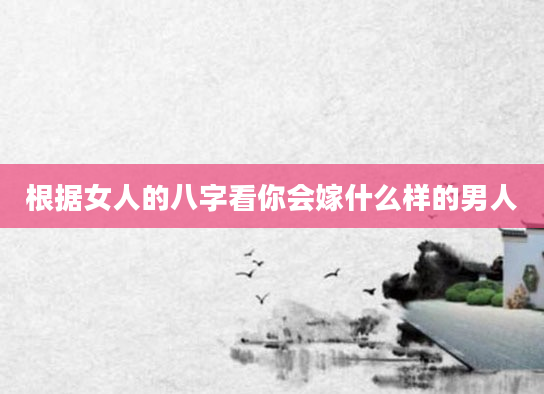 根据女人的八字看你会嫁什么样的男人