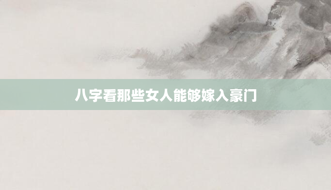 八字看那些女人能够嫁入豪门