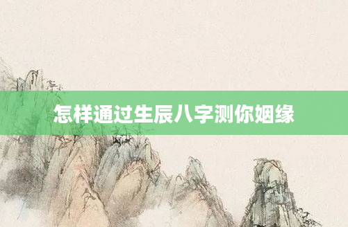 怎样通过生辰八字测你姻缘