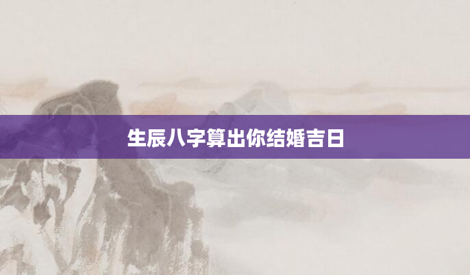 生辰八字算出你结婚吉日