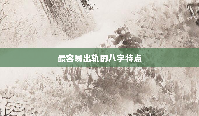 最容易出轨的八字特点
